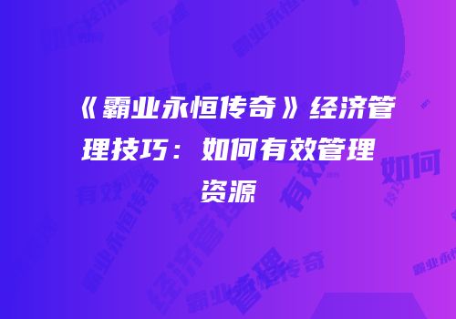 《霸业永恒传奇》经济管理技巧：如何有效管理资源
