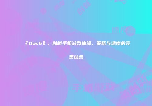 《Dash》：创新手机游戏体验，策略与速度的完美结合