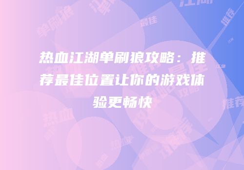 热血江湖单刷狼攻略：推荐最佳位置让你的游戏体验更畅快