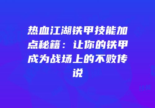 热血江湖铁甲技能加点秘籍：让你的铁甲成为战场上的不败传说