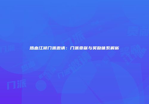 热血江湖门派邀请：门派贡献与奖励体系解析