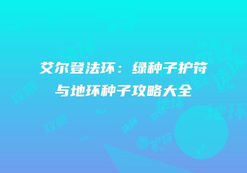艾尔登法环：绿种子护符与地环种子攻略大全
