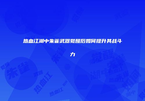 热血江湖中朱雀武器觉醒后如何提升其战斗力