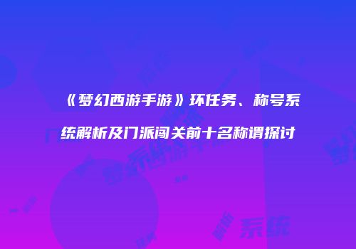《梦幻西游手游》环任务、称号系统解析及门派闯关前十名称谓探讨