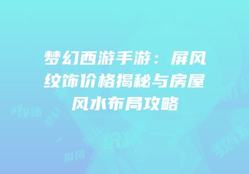 梦幻西游手游：屏风纹饰价格揭秘与房屋风水布局攻略