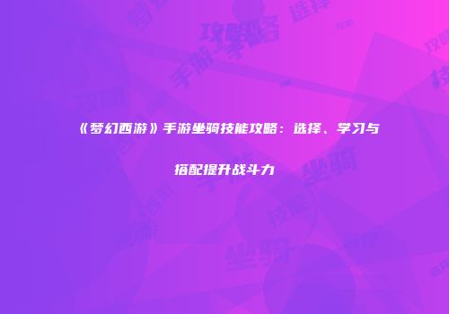 《梦幻西游》手游坐骑技能攻略：选择、学习与搭配提升战斗力