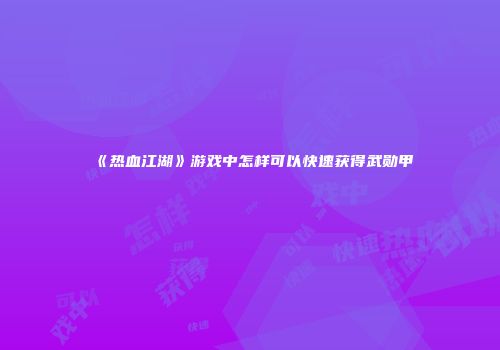 《热血江湖》游戏中怎样可以快速获得武勋甲