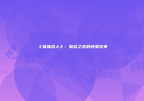 《妹妹恋人》：禁忌之恋的纯爱故事