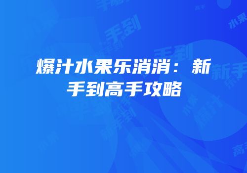 爆汁水果乐消消：新手到高手攻略