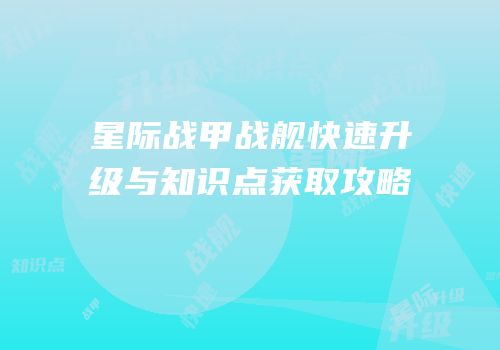 星际战甲战舰快速升级与知识点获取攻略