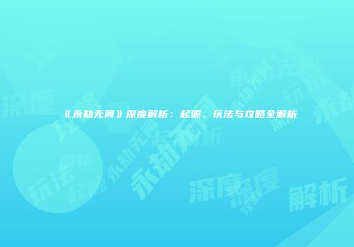 《永劫无间》深度解析：起源、玩法与攻略全解析