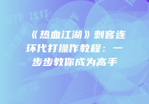 《热血江湖》刺客连环代打操作教程：一步步教你成为高手