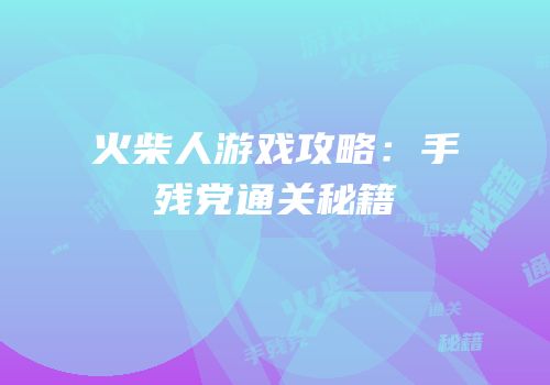 火柴人游戏攻略：手残党通关秘籍