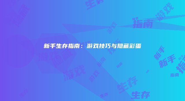 新手生存指南：游戏技巧与隐藏彩蛋