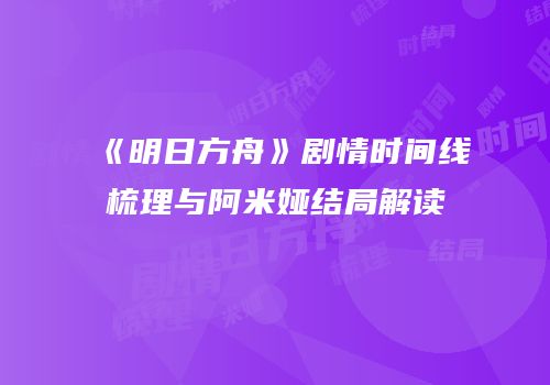 《明日方舟》剧情时间线梳理与阿米娅结局解读
