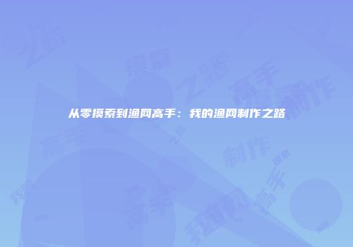 从零摸索到渔网高手：我的渔网制作之路