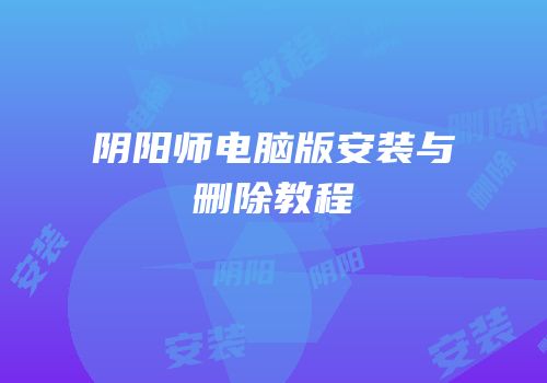 阴阳师电脑版安装与删除教程