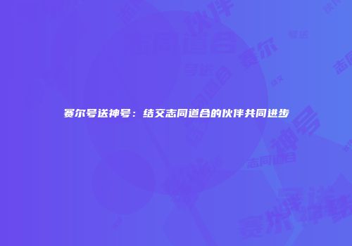 赛尔号送神号：结交志同道合的伙伴共同进步