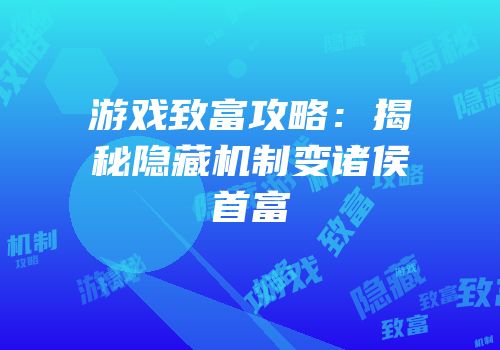 游戏致富攻略：揭秘隐藏机制变诸侯首富