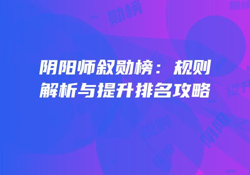 阴阳师叙勋榜：规则解析与提升排名攻略