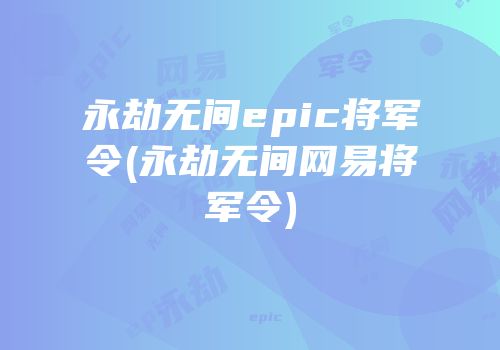 永劫无间epic将军令(永劫无间网易将军令)