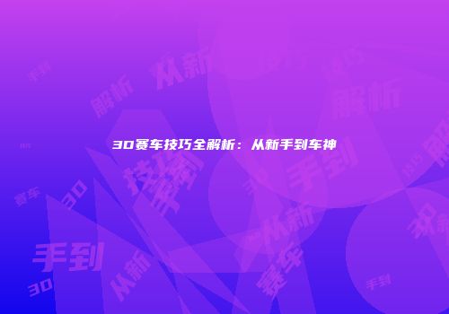 3D赛车技巧全解析：从新手到车神