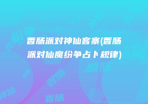 香肠派对神仙客寨(香肠派对仙魔纷争占卜规律)