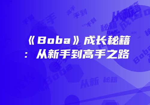 《Boba》成长秘籍：从新手到高手之路