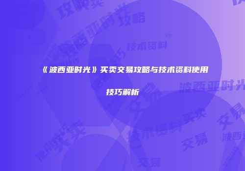 《波西亚时光》买卖交易攻略与技术资料使用技巧解析
