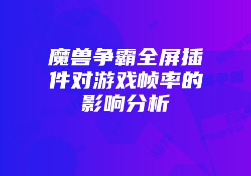 魔兽争霸全屏插件对游戏帧率的影响分析