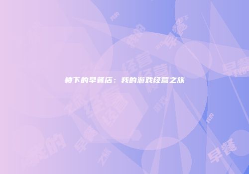 楼下的早餐店：我的游戏经营之旅