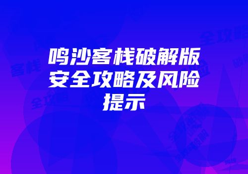 鸣沙客栈破解版安全攻略及风险提示