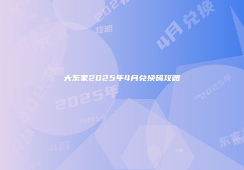 大东家2025年4月兑换码攻略