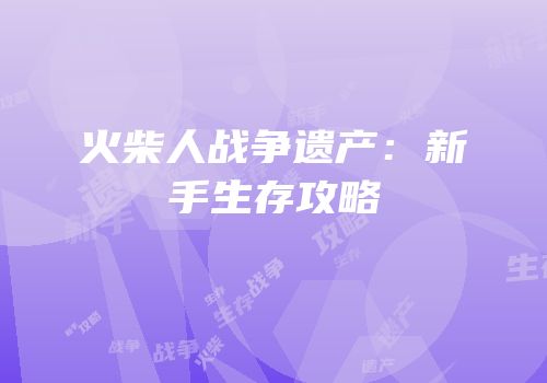 火柴人战争遗产：新手生存攻略