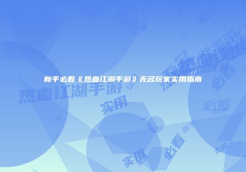 新手必看《热血江湖手游》无名玩家实用指南