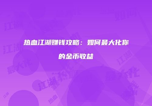 热血江湖赚钱攻略：如何最大化你的金币收益