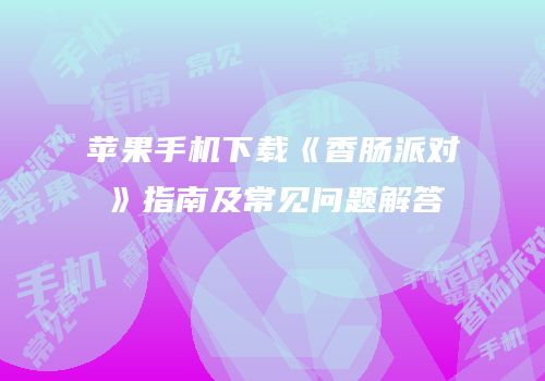 苹果手机下载《香肠派对》指南及常见问题解答