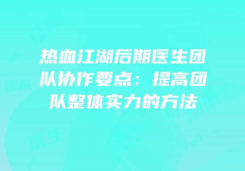 热血江湖后期医生团队协作要点：提高团队整体实力的方法