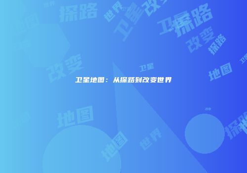 卫星地图：从探路到改变世界