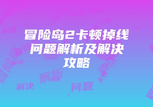 冒险岛2卡顿掉线问题解析及解决攻略