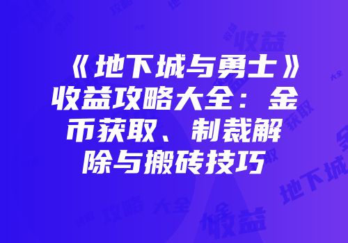 《地下城与勇士》收益攻略大全：金币获取、制裁解除与搬砖技巧