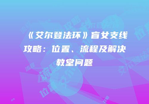 《艾尔登法环》盲女支线攻略：位置、流程及解决教堂问题