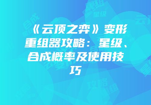 《云顶之弈》变形重组器攻略：星级、合成概率及使用技巧