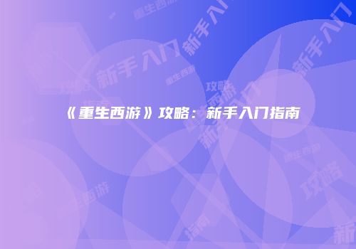 《重生西游》攻略：新手入门指南