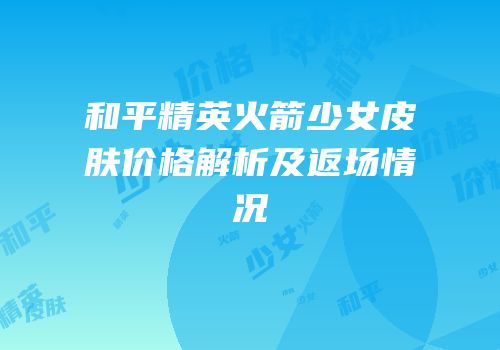 和平精英火箭少女皮肤价格解析及返场情况
