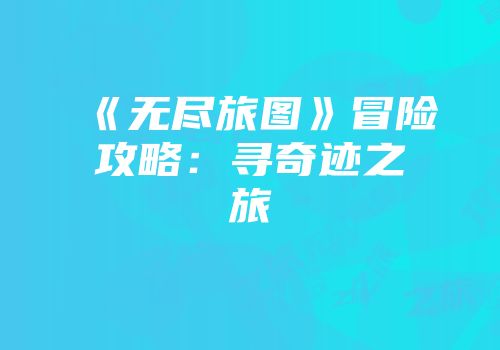 《无尽旅图》冒险攻略：寻奇迹之旅