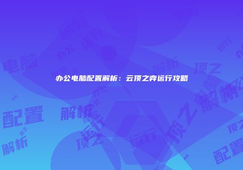 办公电脑配置解析：云顶之弈运行攻略