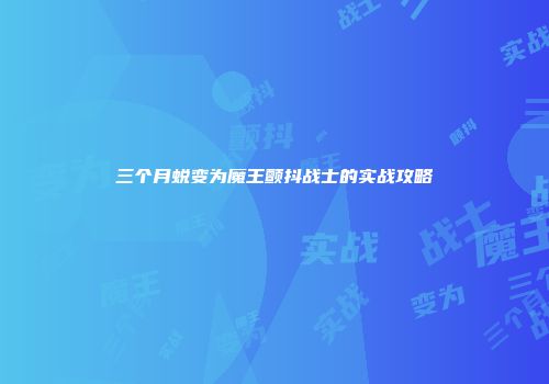 三个月蜕变为魔王颤抖战士的实战攻略