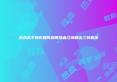 游戏高手教你如何利用热血江湖刷出三转首饰