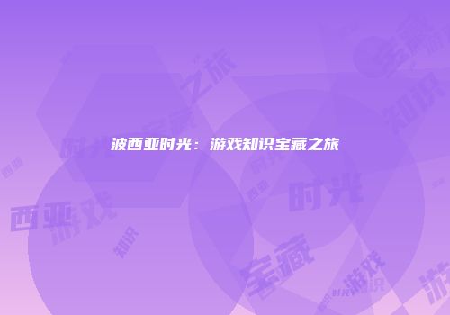 波西亚时光：游戏知识宝藏之旅